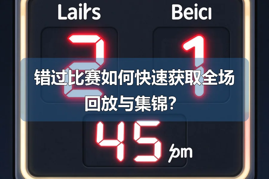 错过比赛如何快速获取全场回放与集锦？